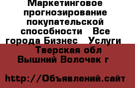 Маркетинговое прогнозирование покупательской способности - Все города Бизнес » Услуги   . Тверская обл.,Вышний Волочек г.